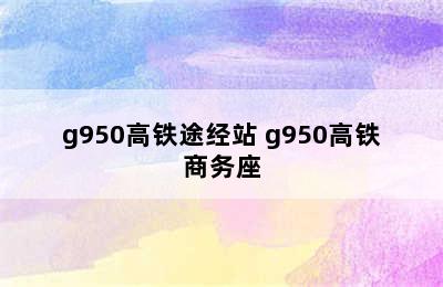 g950高铁途经站 g950高铁商务座